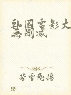 韩国电影大尺度无删减