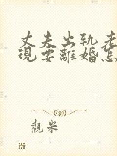 丈夫出轨老婆发现要离婚怎么办