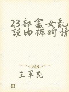 23部禽女乱小说内裤畸情视频