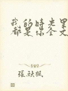 我的时光里满满都是你全文免费阅读