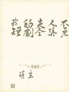 我的夫人不好惹短剧全集免费