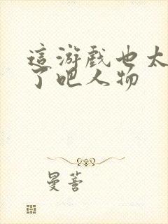 这游戏也太真实了吧人物