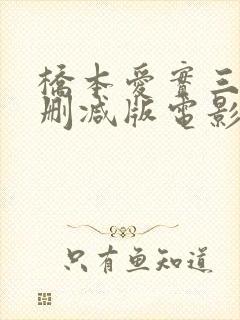 桥本爱实三级无删减版电影