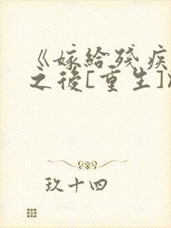 《嫁给残疾大佬之后[重生]》时已晚