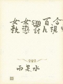 女女sm百合调教惩罚h视频