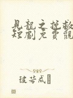 见龙之挽救天倾短剧免费观看