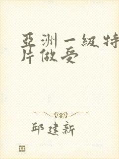 亚洲一级特黄大片做受