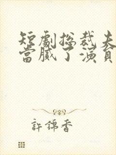 短剧总裁夫人我当腻了演员表