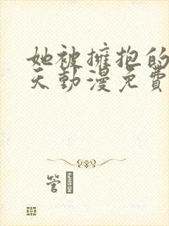 她被拥抱的那一天动漫免费观看全集