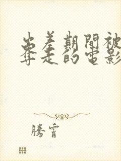 出差期间被上司夺走的电影