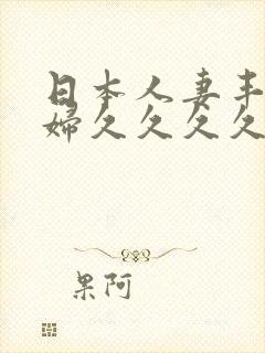 日本人妻丰满熟妇久久久久久