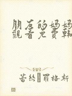 朋友的妈妈在线观看免费韩剧