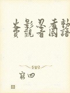 火影忍者动漫免费观看国语版