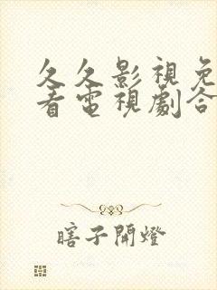 久久影视免费观看电视剧合法吗免费