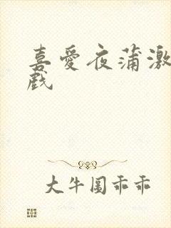 喜爱夜蒲激情吻戏