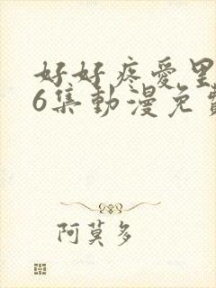 好好疼爱里面第6集动漫免费观看封面