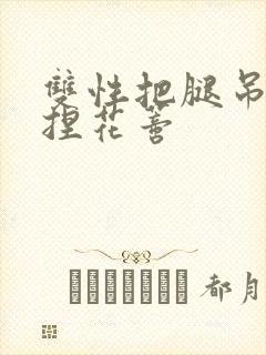 双性把腿吊起揉捏花蒂封面