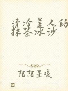 清冷美人的神奇抹茶冰沙