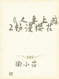 《人妻上瘾者》2动漫樱花