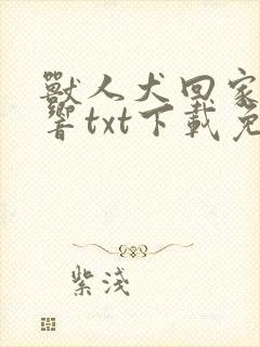 兽人犬回家一直响txt下载免费阅读