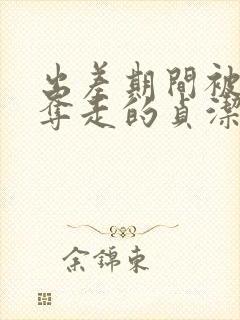 出差期间被上司夺走的贞洁