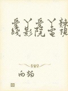 爱丫爱丫辣妹在线影院电视剧