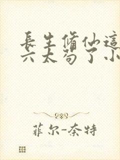 长生修仙这个老六太苟了小说