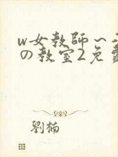w女教师～淫辱の教室2免费