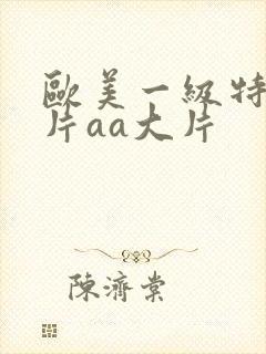 欧美一级特黄大片aa大片