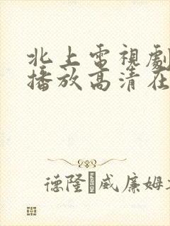 北上电视剧免费播放高清在线观看