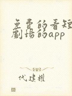 免费的看短剧小剧场的app