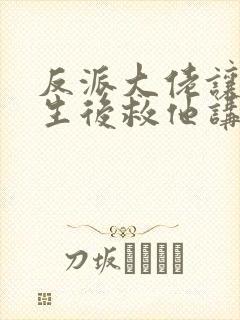 反派大佬让我重生后救他讲的什么