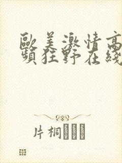 欧美激情高清视频狂野在线