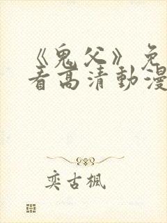 《鬼父》免费观看高清动漫全集