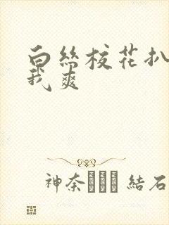 白丝校花扒腿让我爽