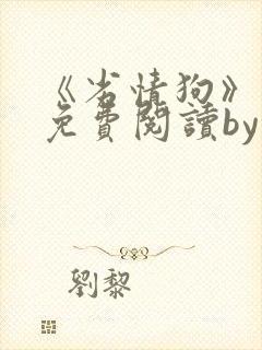 《劣情狗》小说免费阅读by音清纯