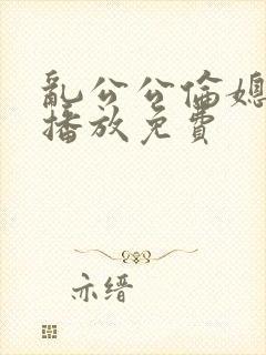 乱公公伦媳在线播放免费