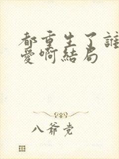 都重生了谁谈恋爱啊结局