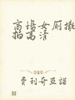 商场女厕撒尿偷拍高清