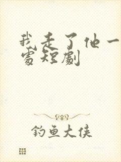 我走了他一无是处短剧