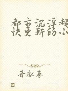 都市沉浮超前超快更新的小说