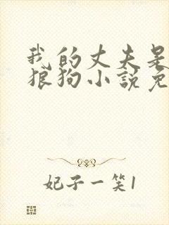 我的丈夫是只大狼狗小说免费阅读