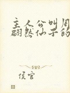 主人公叫周轻羽翩然仙子的小说