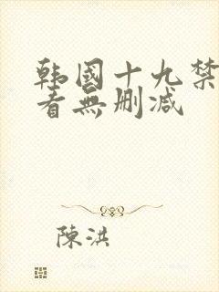 韩国十九禁免费看无删减