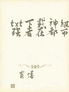 txt下载神级强者在都市