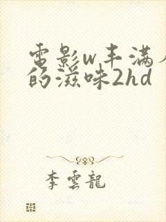 电影w丰满人妻的滋味2hd