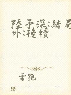 陆予深:结局番外:后续