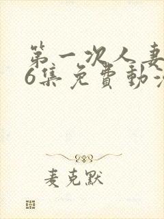 第一次人妻1～6集免费动漫