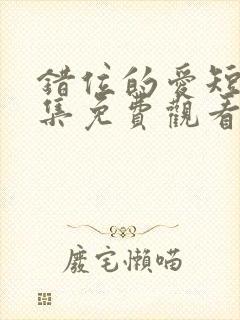 错位的爱短剧全集免费观看