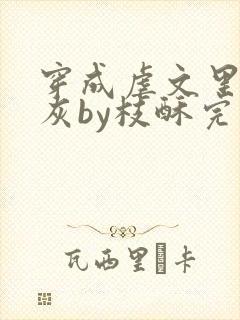 穿成虐文里的炮灰by枝酥完结了吗